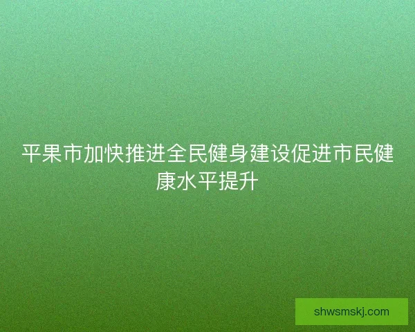 平果市加快推进全民健身建设促进市民健康水平提升